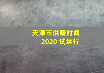 天津市供暖时间2020 试运行